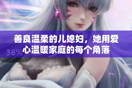 善良溫柔的兒媳婦，她用愛(ài)心溫暖家庭的每個(gè)角落