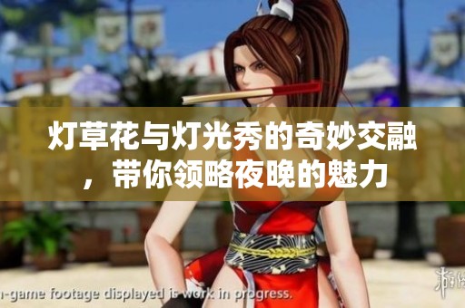 燈草花與燈光秀的奇妙交融，帶你領(lǐng)略夜晚的魅力