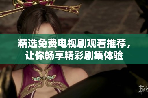 精選免費電視劇觀看推薦，讓你暢享精彩劇集體驗