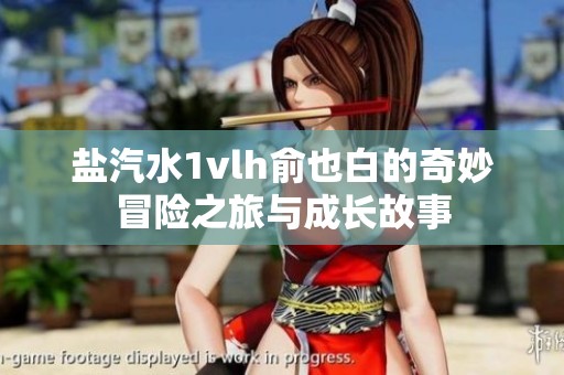 鹽汽水1vlh俞也白的奇妙冒險之旅與成長故事