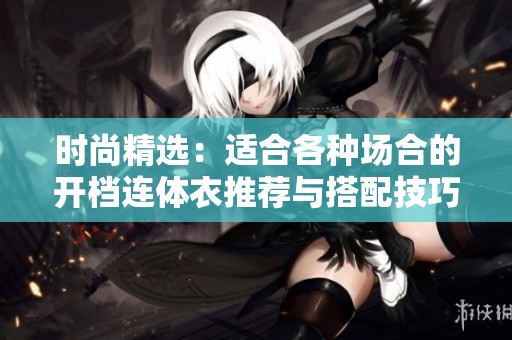 時(shí)尚精選：適合各種場合的開檔連體衣推薦與搭配技巧
