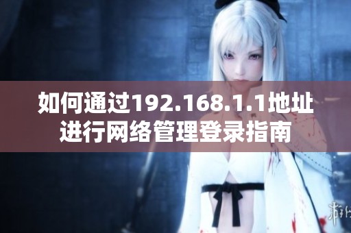如何通過192.168.1.1地址進行網(wǎng)絡管理登錄指南