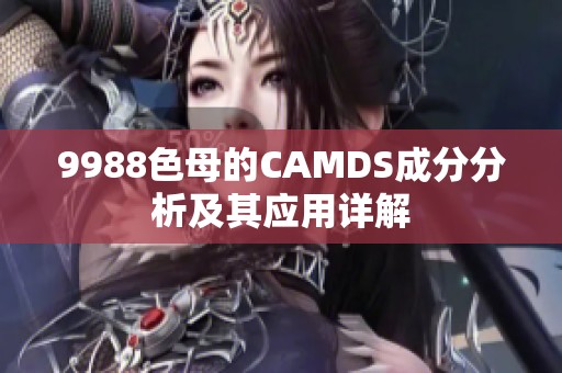 9988色母的CAMDS成分分析及其應(yīng)用詳解