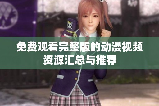 免費觀看完整版的動漫視頻資源匯總與推薦