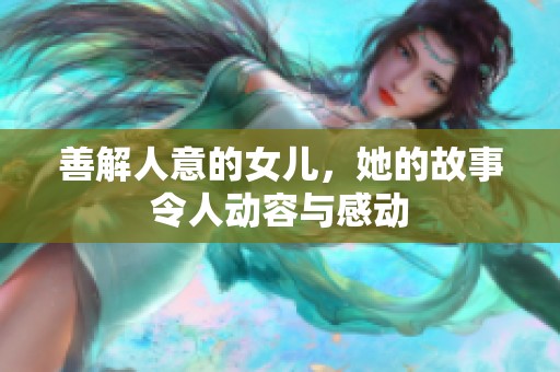 善解人意的女兒，她的故事令人動容與感動