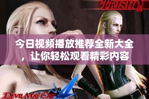 今日視頻播放推薦全新大全，讓你輕松觀看精彩內(nèi)容
