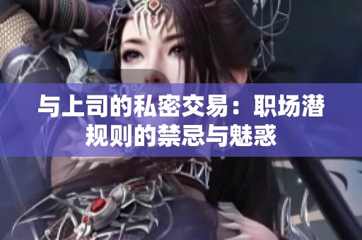 與上司的私密交易：職場潛規(guī)則的禁忌與魅惑