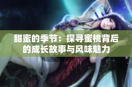 甜蜜的季節(jié)：探尋蜜桃背后的成長(zhǎng)故事與風(fēng)味魅力