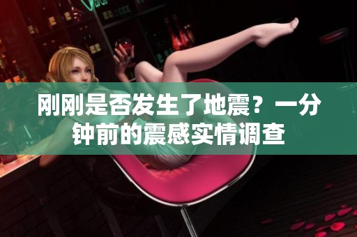 剛剛是否發(fā)生了地震？一分鐘前的震感實(shí)情調(diào)查