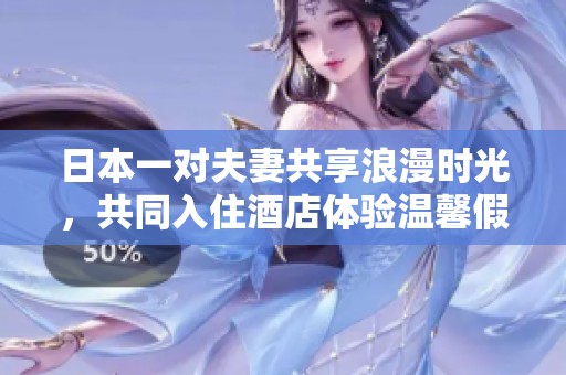 日本一對夫妻共享浪漫時光，共同入住酒店體驗溫馨假期