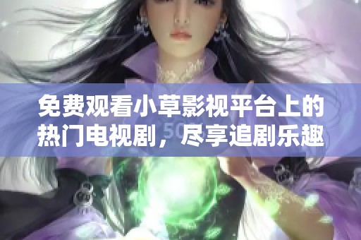 免費(fèi)觀看小草影視平臺上的熱門電視劇，盡享追劇樂趣