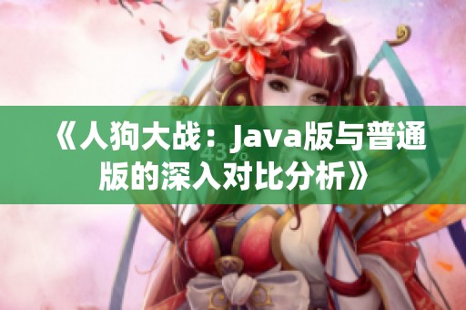 《人狗大戰(zhàn)：Java版與普通版的深入對比分析》