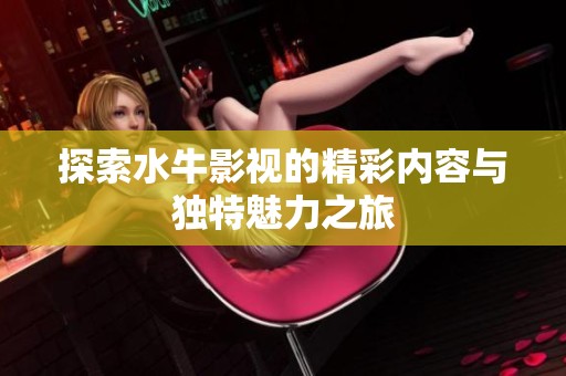 探索水牛影視的精彩內(nèi)容與獨(dú)特魅力之旅