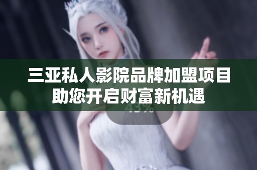 三亞私人影院品牌加盟項目助您開啟財富新機遇