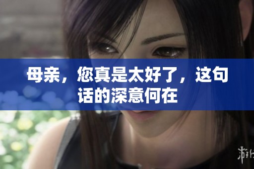 母親，您真是太好了，這句話的深意何在