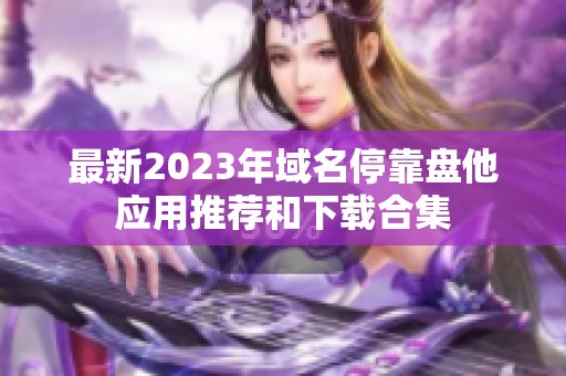 最新2023年域名停靠盤他應(yīng)用推薦和下載合集