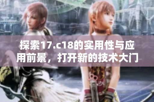 探索17.c18的實用性與應(yīng)用前景，打開新的技術(shù)大門