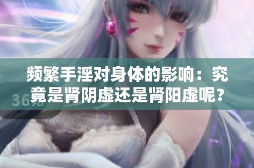 頻繁手淫對身體的影響：究竟是腎陰虛還是腎陽虛呢？