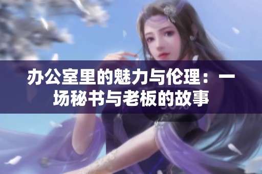 辦公室里的魅力與倫理：一場(chǎng)秘書與老板的故事
