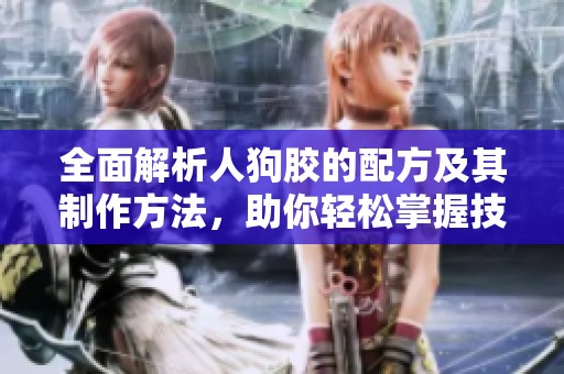 全面解析人狗膠的配方及其制作方法，助你輕松掌握技巧
