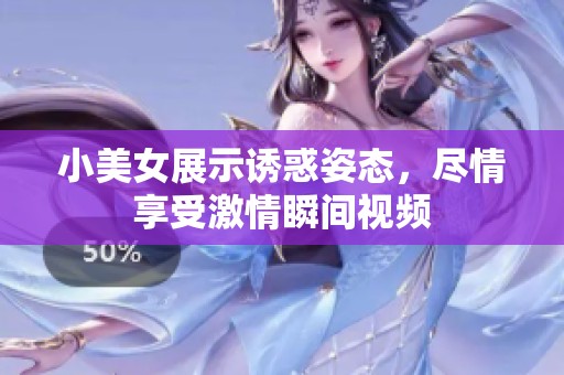 小美女展示誘惑姿態(tài)，盡情享受激情瞬間視頻