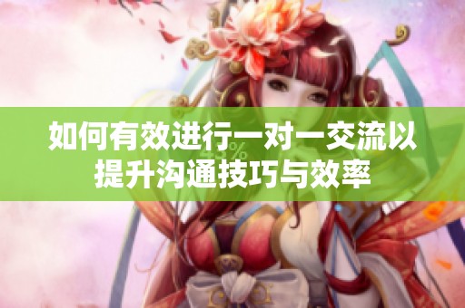 如何有效進行一對一交流以提升溝通技巧與效率