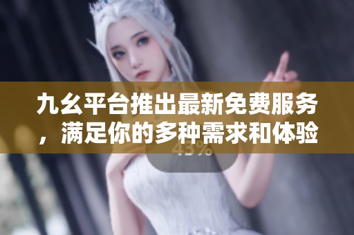 九幺平臺(tái)推出最新免費(fèi)服務(wù)，滿足你的多種需求和體驗(yàn)