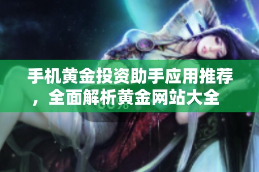 手機(jī)黃金投資助手應(yīng)用推薦，全面解析黃金網(wǎng)站大全  