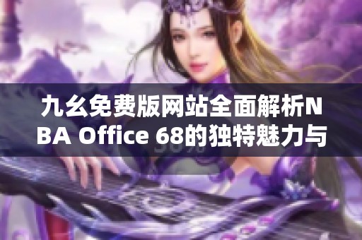 九幺免費(fèi)版網(wǎng)站全面解析NBA Office 68的獨(dú)特魅力與功能