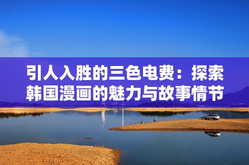 引人入勝的三色電費(fèi)：探索韓國漫畫的魅力與故事情節(jié)