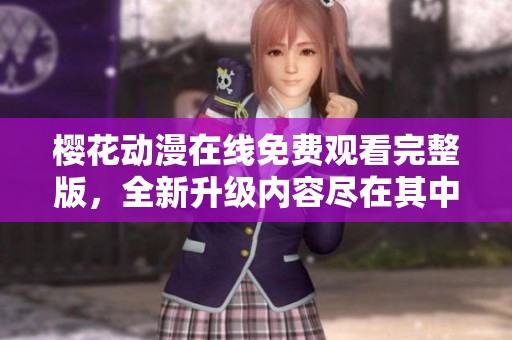 櫻花動漫在線免費觀看完整版，全新升級內(nèi)容盡在其中