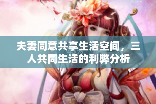夫妻同意共享生活空間，三人共同生活的利弊分析