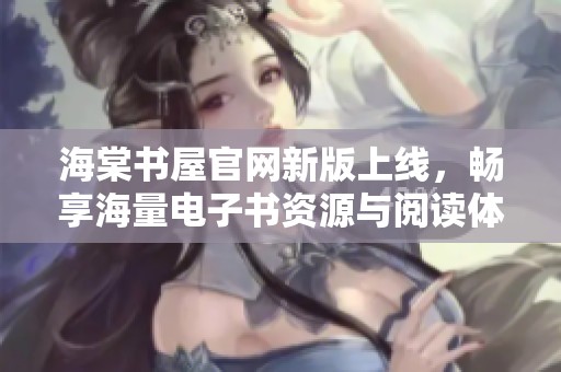 海棠書(shū)屋官網(wǎng)新版上線，暢享海量電子書(shū)資源與閱讀體驗(yàn)