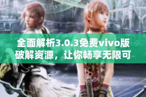 全面解析3.0.3免費vivo版破解資源，讓你暢享無限可能