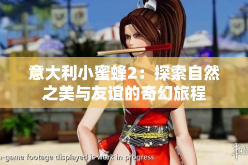 意大利小蜜蜂2：探索自然之美與友誼的奇幻旅程