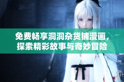 免費(fèi)暢享洞洞雜貨鋪漫畫(huà)，探索精彩故事與奇妙冒險(xiǎn)