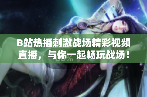 B站熱播刺激戰(zhàn)場精彩視頻直播，與你一起暢玩戰(zhàn)場！