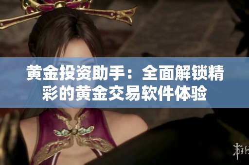 黃金投資助手：全面解鎖精彩的黃金交易軟件體驗(yàn)