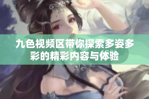 九色視頻區(qū)帶你探索多姿多彩的精彩內(nèi)容與體驗
