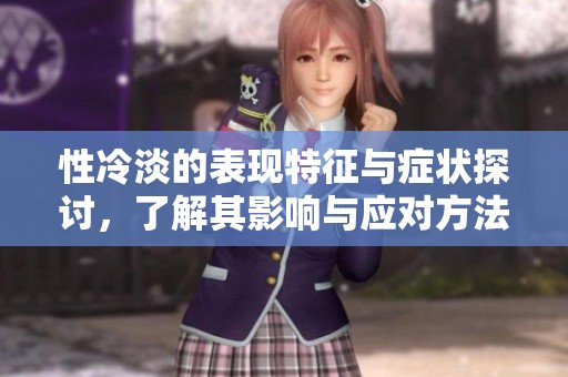 性冷淡的表現(xiàn)特征與癥狀探討，了解其影響與應(yīng)對(duì)方法