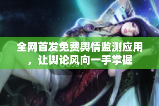 全網(wǎng)首發(fā)免費(fèi)輿情監(jiān)測應(yīng)用，讓輿論風(fēng)向一手掌握