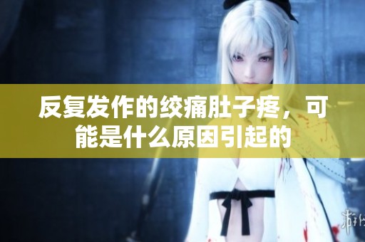 反復(fù)發(fā)作的絞痛肚子疼，可能是什么原因引起的