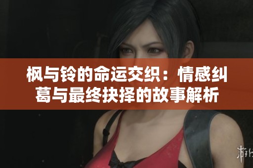 楓與鈴的命運(yùn)交織：情感糾葛與最終抉擇的故事解析