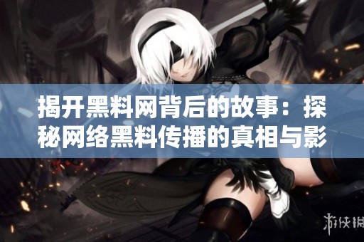 揭開黑料網(wǎng)背后的故事：探秘網(wǎng)絡(luò)黑料傳播的真相與影響