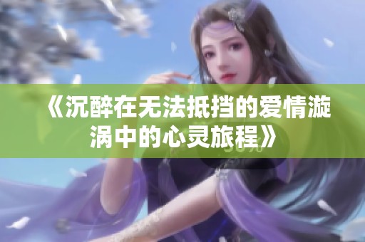 《沉醉在無法抵擋的愛情漩渦中的心靈旅程》