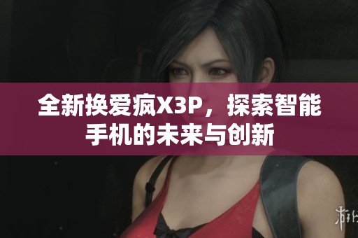 全新?lián)Q愛(ài)瘋X3P，探索智能手機(jī)的未來(lái)與創(chuàng)新