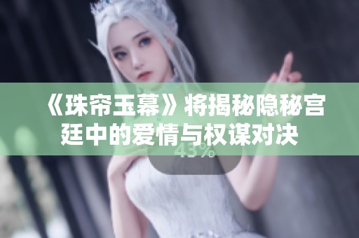 《珠簾玉幕》將揭秘隱秘宮廷中的愛情與權(quán)謀對決