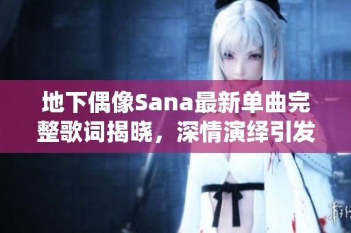地下偶像Sana最新單曲完整歌詞揭曉，深情演繹引發(fā)強(qiáng)烈共鳴