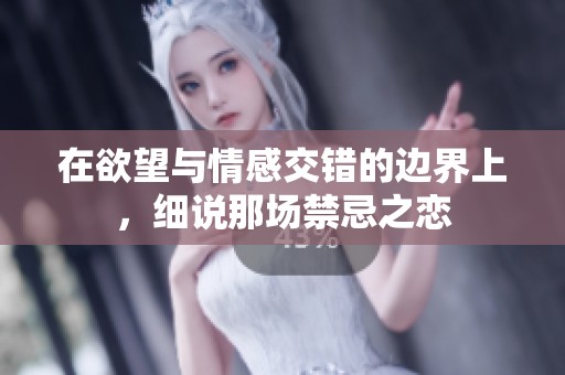 在欲望與情感交錯的邊界上，細(xì)說那場禁忌之戀
