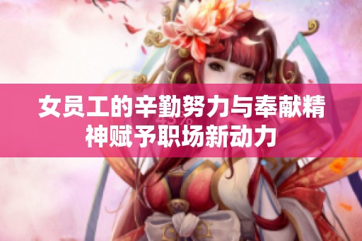 女員工的辛勤努力與奉獻(xiàn)精神賦予職場新動力